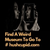 Find A Weird Museum To Go To # hushcupid.com