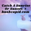  Catch A Sunrise (Or Sunset). # hushcupid.com
