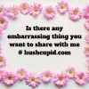 Is there any embarrassing thing you want to share with me # hushcupid.com