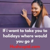 If i want to take you to holidays where would you go # Hushcupid.com